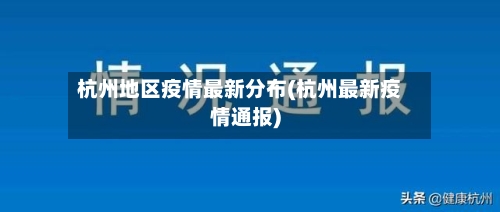 杭州地区疫情最新分布(杭州最新疫情通报)-第2张图片