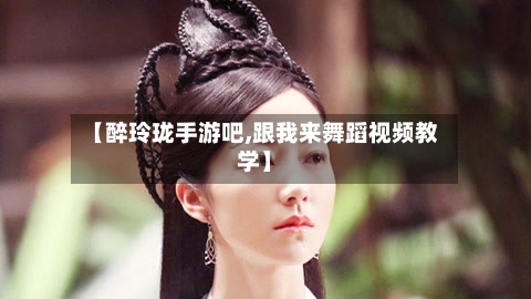 【醉玲珑手游吧,跟我来舞蹈视频教学】-第2张图片