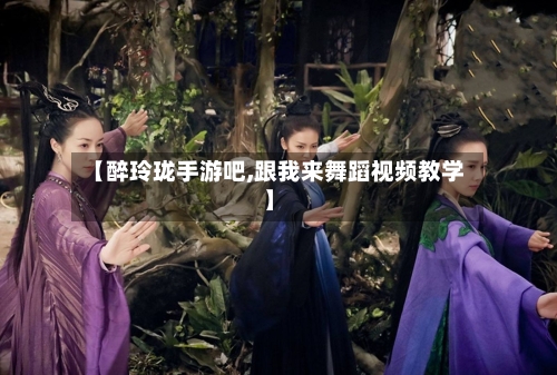 【醉玲珑手游吧,跟我来舞蹈视频教学】