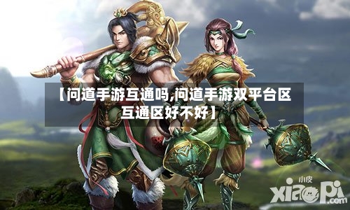 【问道手游互通吗,问道手游双平台区互通区好不好】