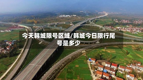 今天韩城限号区域/韩城今日限行尾号是多少-第2张图片