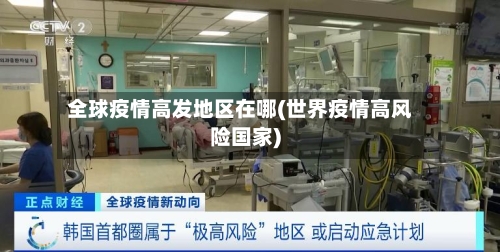 全球疫情高发地区在哪(世界疫情高风险国家)-第2张图片