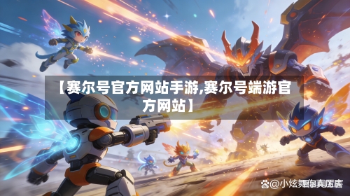 【赛尔号官方网站手游,赛尔号端游官方网站】
