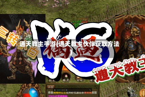 通天教主手游(通天教主伙伴获取方法)-第2张图片