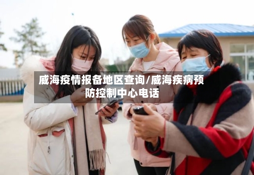 威海疫情报备地区查询/威海疾病预防控制中心电话