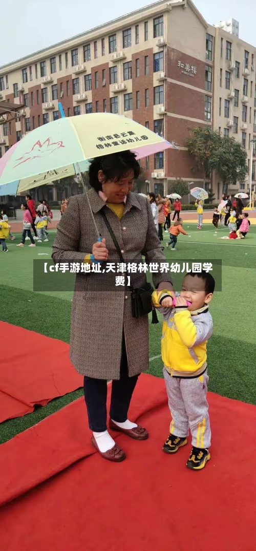 【cf手游地址,天津格林世界幼儿园学费】-第3张图片