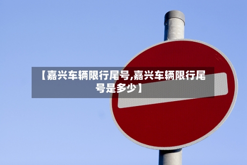 【嘉兴车辆限行尾号,嘉兴车辆限行尾号是多少】