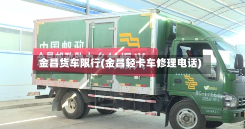 金昌货车限行(金昌轻卡车修理电话)