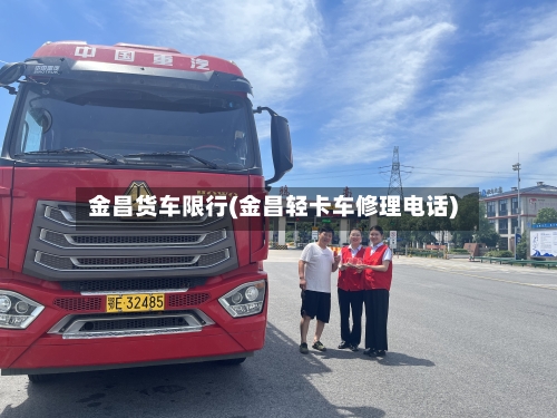 金昌货车限行(金昌轻卡车修理电话)-第2张图片