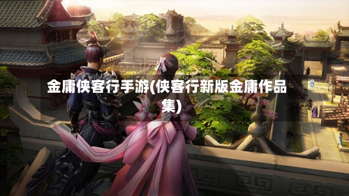 金庸侠客行手游(侠客行新版金庸作品集)-第2张图片