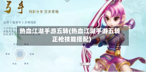 热血江湖手游五转(热血江湖手游五转正枪技能搭配)-第2张图片