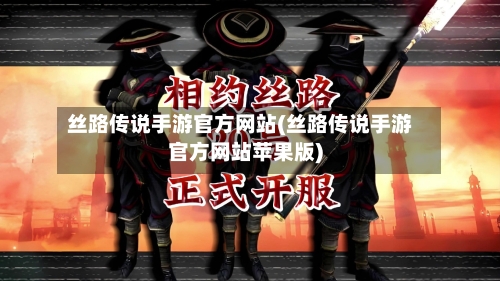 丝路传说手游官方网站(丝路传说手游官方网站苹果版)-第2张图片