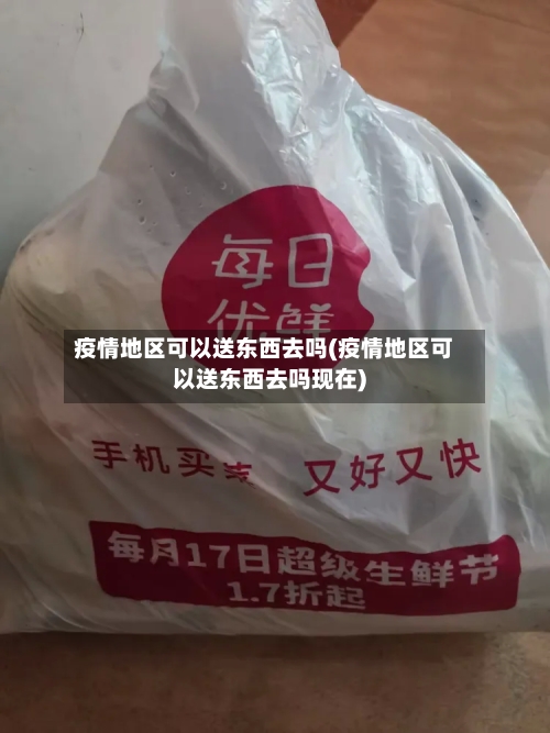 疫情地区可以送东西去吗(疫情地区可以送东西去吗现在)-第2张图片