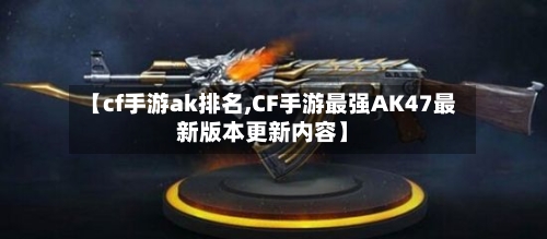 【cf手游ak排名,CF手游最强AK47最新版本更新内容】-第2张图片