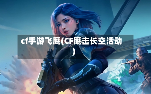 cf手游飞鹰(CF鹰击长空活动)