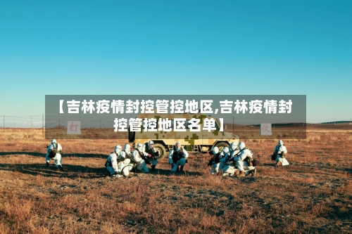 【吉林疫情封控管控地区,吉林疫情封控管控地区名单】