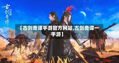 【古剑奇谭手游官方网站,古剑奇谭一手游】-第3张图片