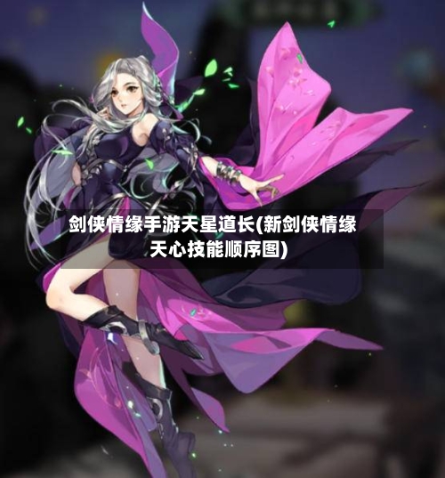 剑侠情缘手游天星道长(新剑侠情缘天心技能顺序图)-第2张图片