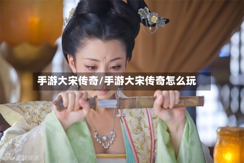 手游大宋传奇/手游大宋传奇怎么玩-第2张图片