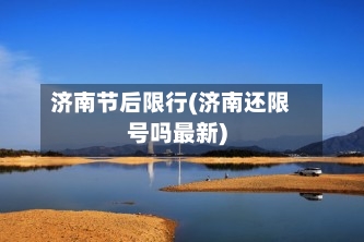 济南节后限行(济南还限号吗最新)