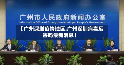 【广州深圳疫情地区,广州深圳病毒厉害吗最新消息】-第2张图片