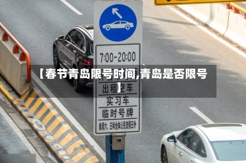 【春节青岛限号时间,青岛是否限号】-第3张图片
