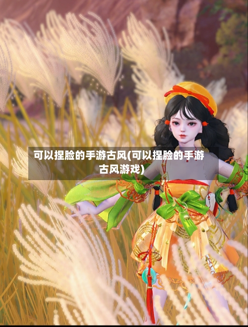 可以捏脸的手游古风(可以捏脸的手游古风游戏)-第2张图片