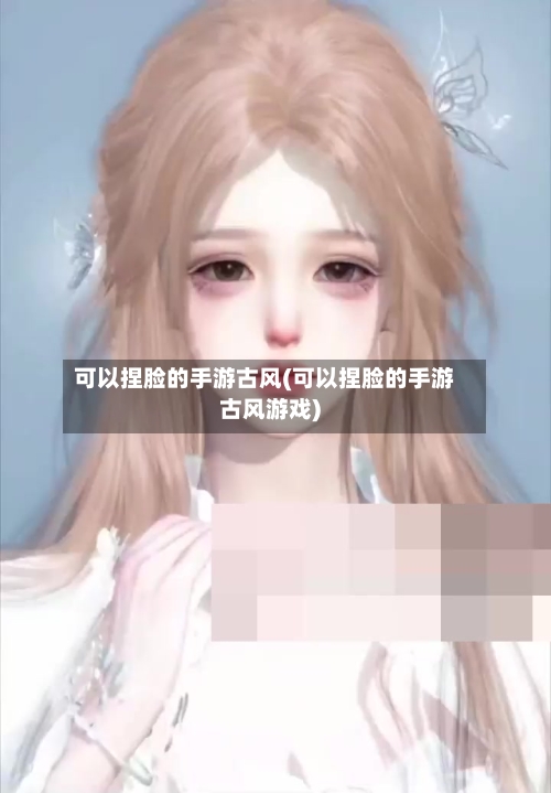 可以捏脸的手游古风(可以捏脸的手游古风游戏)-第3张图片