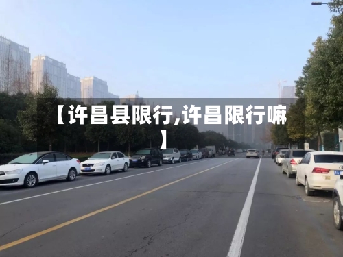 【许昌县限行,许昌限行嘛】-第2张图片