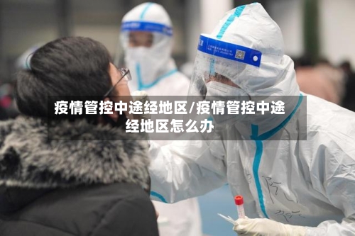 疫情管控中途经地区/疫情管控中途经地区怎么办