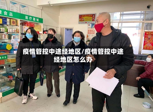 疫情管控中途经地区/疫情管控中途经地区怎么办-第3张图片