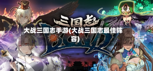 大战三国志手游(大战三国志最佳阵容)