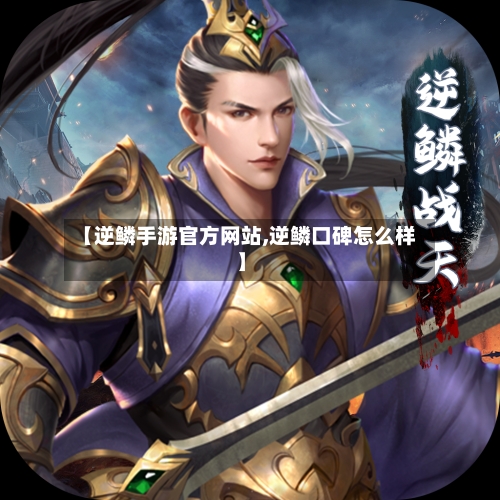 【逆鳞手游官方网站,逆鳞口碑怎么样】
