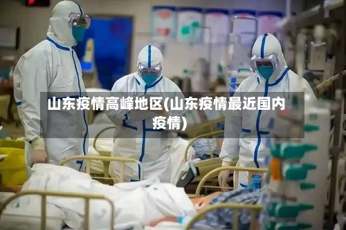 山东疫情高峰地区(山东疫情最近国内疫情)-第2张图片
