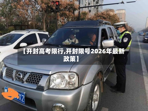 【开封高考限行,开封限号2026年最新政策】