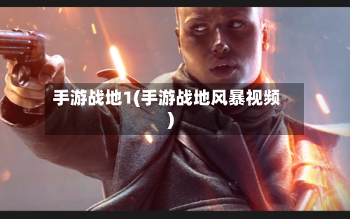 手游战地1(手游战地风暴视频)-第2张图片