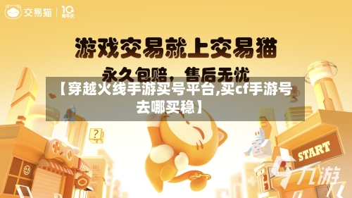 【穿越火线手游买号平台,买cf手游号去哪买稳】