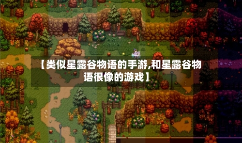 【类似星露谷物语的手游,和星露谷物语很像的游戏】