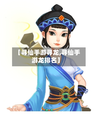 【寻仙手游寻龙,寻仙手游龙排名】-第2张图片