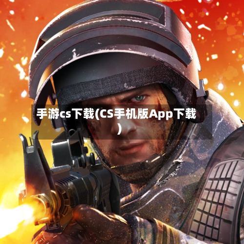 手游cs下载(CS手机版App下载)-第3张图片