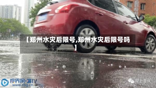 【郑州水灾后限号,郑州水灾后限号吗】