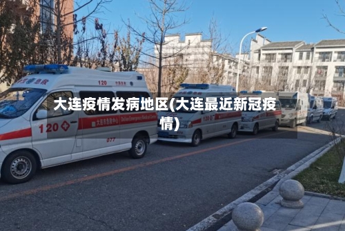 大连疫情发病地区(大连最近新冠疫情)