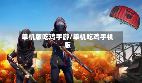 单机版吃鸡手游/单机吃鸡手机版