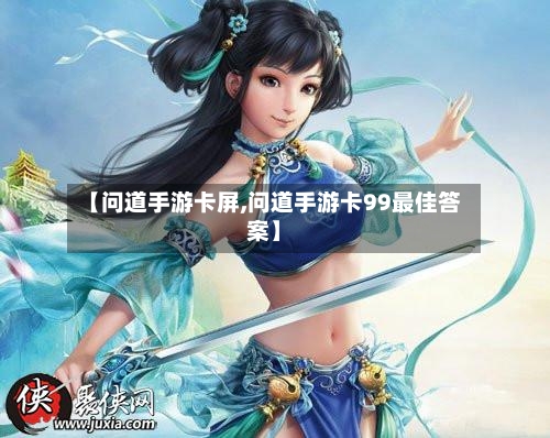 【问道手游卡屏,问道手游卡99最佳答案】