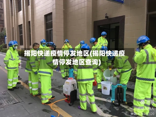 揭阳快递疫情停发地区(揭阳快递疫情停发地区查询)-第2张图片
