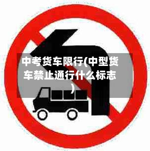 中考货车限行(中型货车禁止通行什么标志)