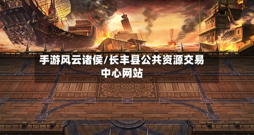 手游风云诸侯/长丰县公共资源交易中心网站