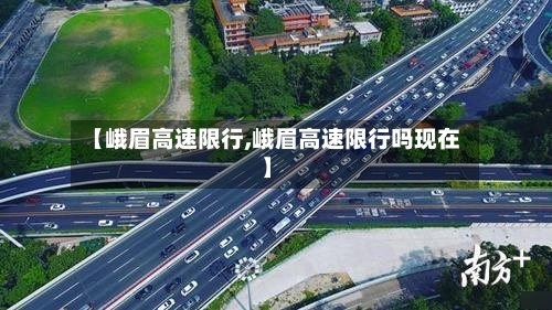 【峨眉高速限行,峨眉高速限行吗现在】-第2张图片