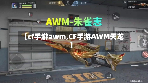 【cf手游awm,CF手游AWM天龙】-第2张图片