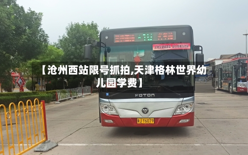 【沧州西站限号抓拍,天津格林世界幼儿园学费】